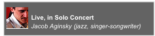 ￼
Live, in Solo Concert
Jacob Aginsky (jazz, singer-songwriter)